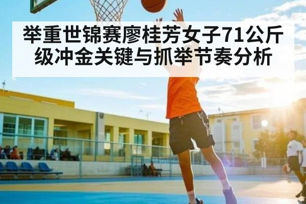 举重世锦赛廖桂芳女子71公斤级冲金关键与抓举节奏分析