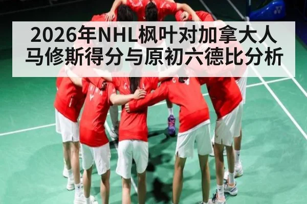 2026年NHL枫叶对加拿大人马修斯得分与原初六德比分析