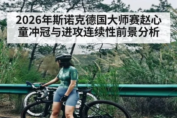 2026年斯诺克德国大师赛赵心童冲冠与进攻连续性前景分析