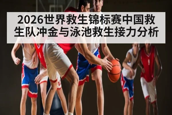 2026世界救生锦标赛中国救生队冲金与泳池救生接力分析